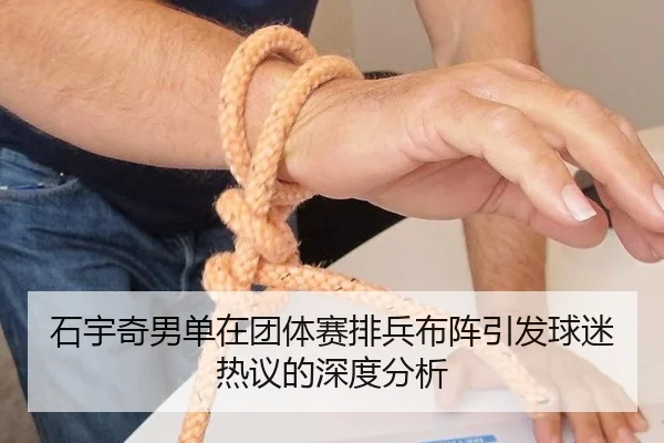 石宇奇男单在团体赛排兵布阵引发球迷热议的深度分析